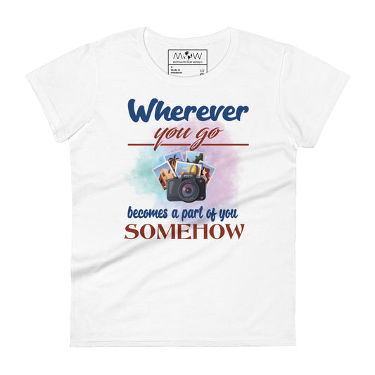 Wherever You Go Becomes a Part of You Somehow Women’s Motivational White T-Shirt