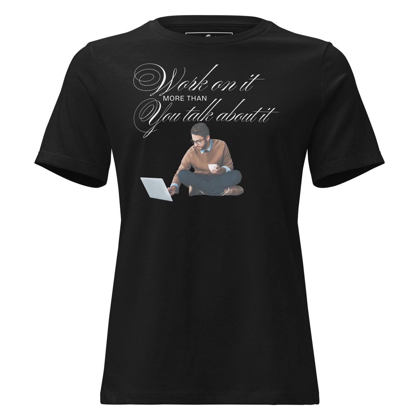 Work On It More Than You Talk About It Black Motivational Women’s T-Shirt