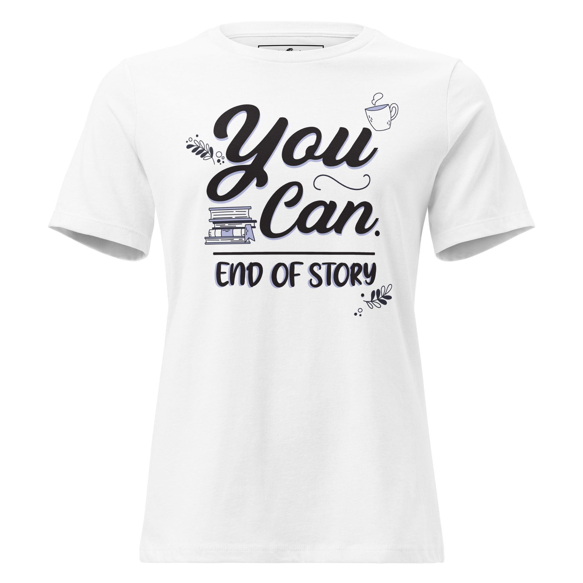 You Can. End Of Story White Motivational Women’s T-Shirt