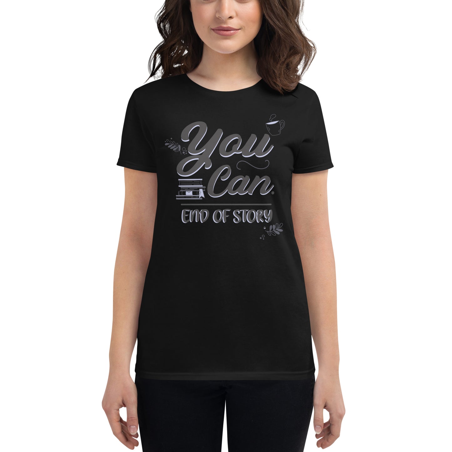 You Can – End of Story Women’s Motivational Black T-Shirt
