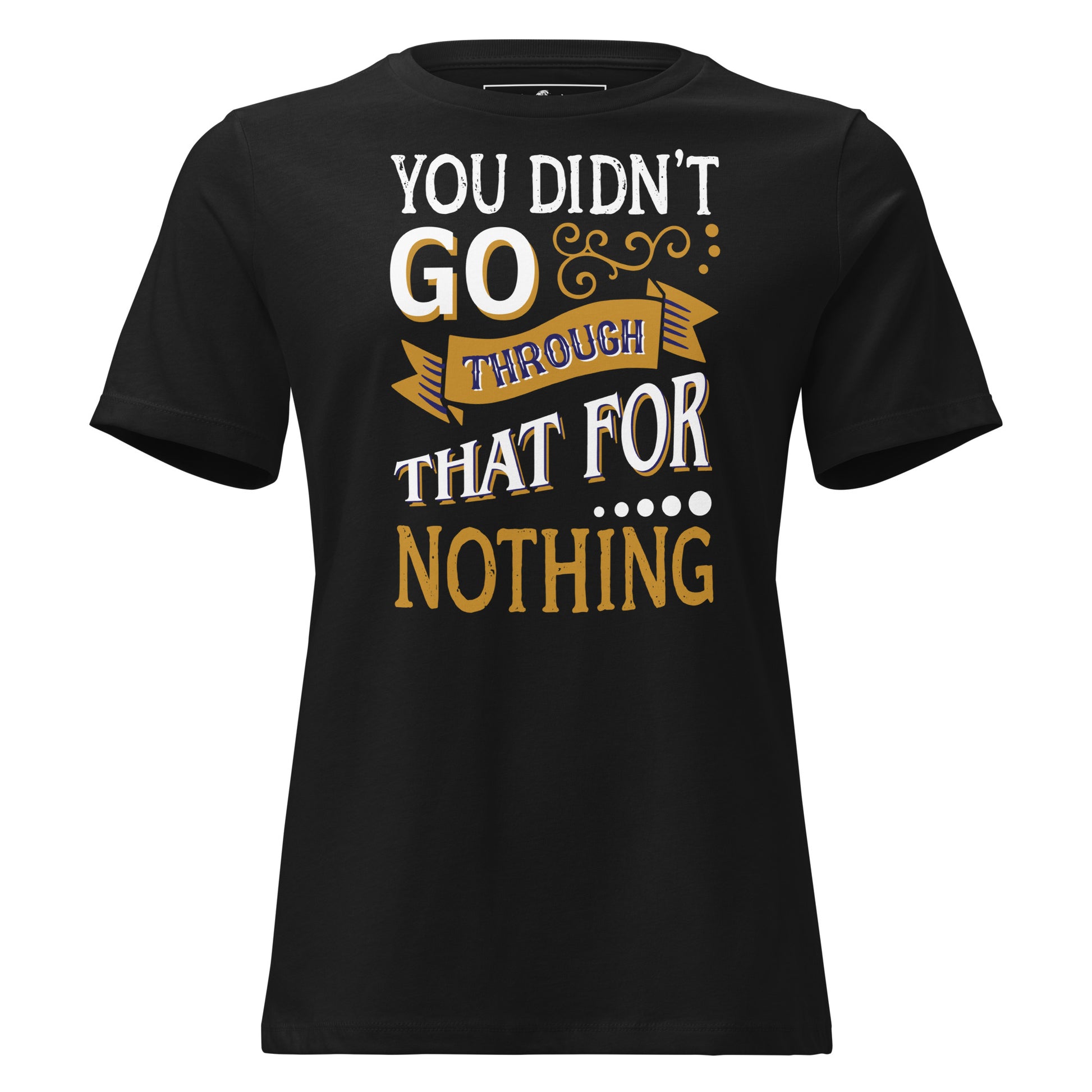 You Didn’t Go Through That For Nothing Black Motivational Women’s T-Shirt