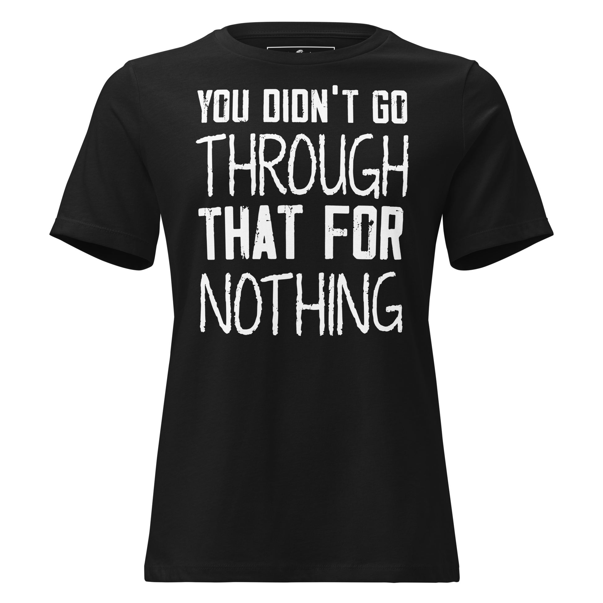 You Didn’t Go Through That For Nothing – Raw Edition Black Motivational Women’s T-Shirt