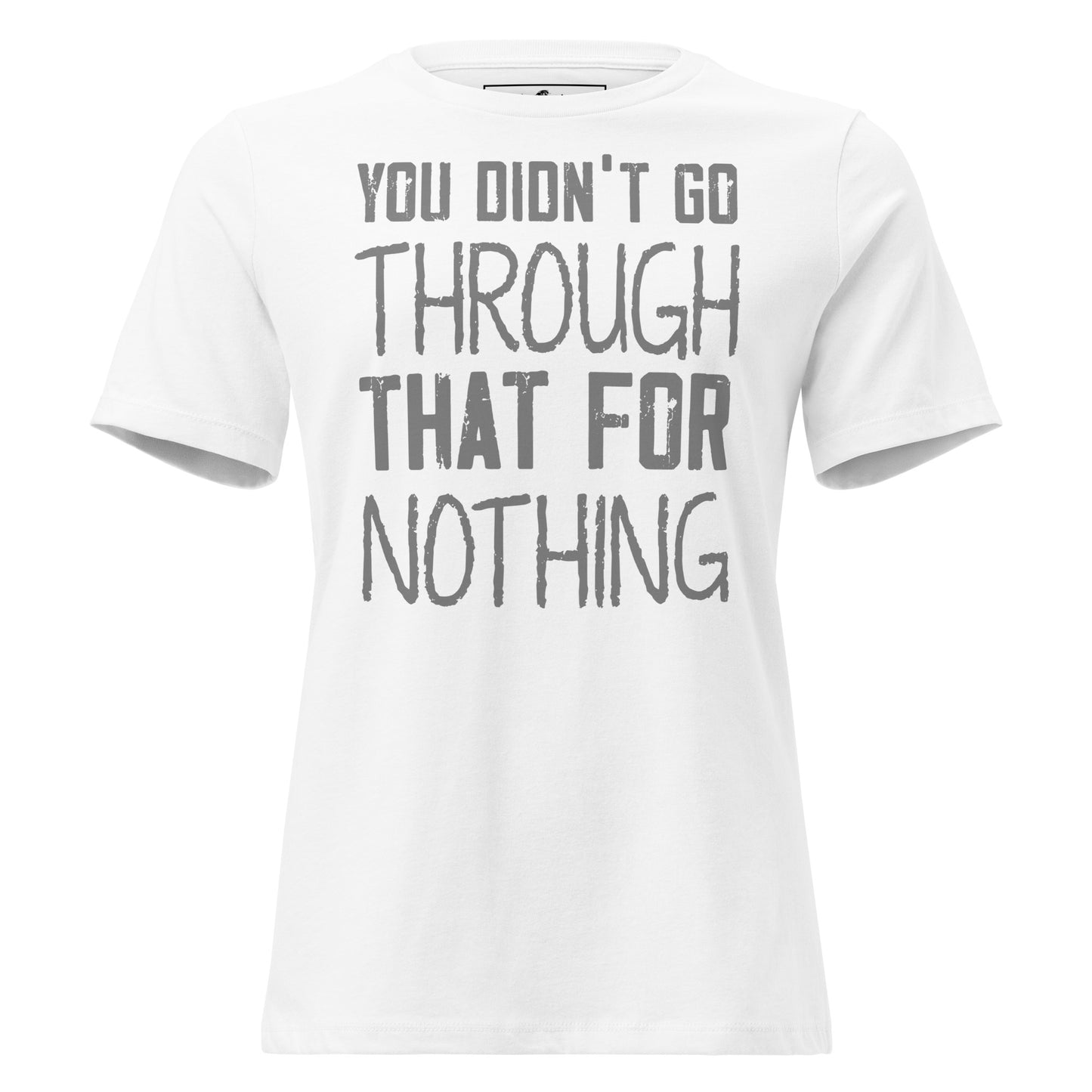 You Didn’t Go Through That For Nothing – Raw Edition White Motivational Women’s T-Shirt