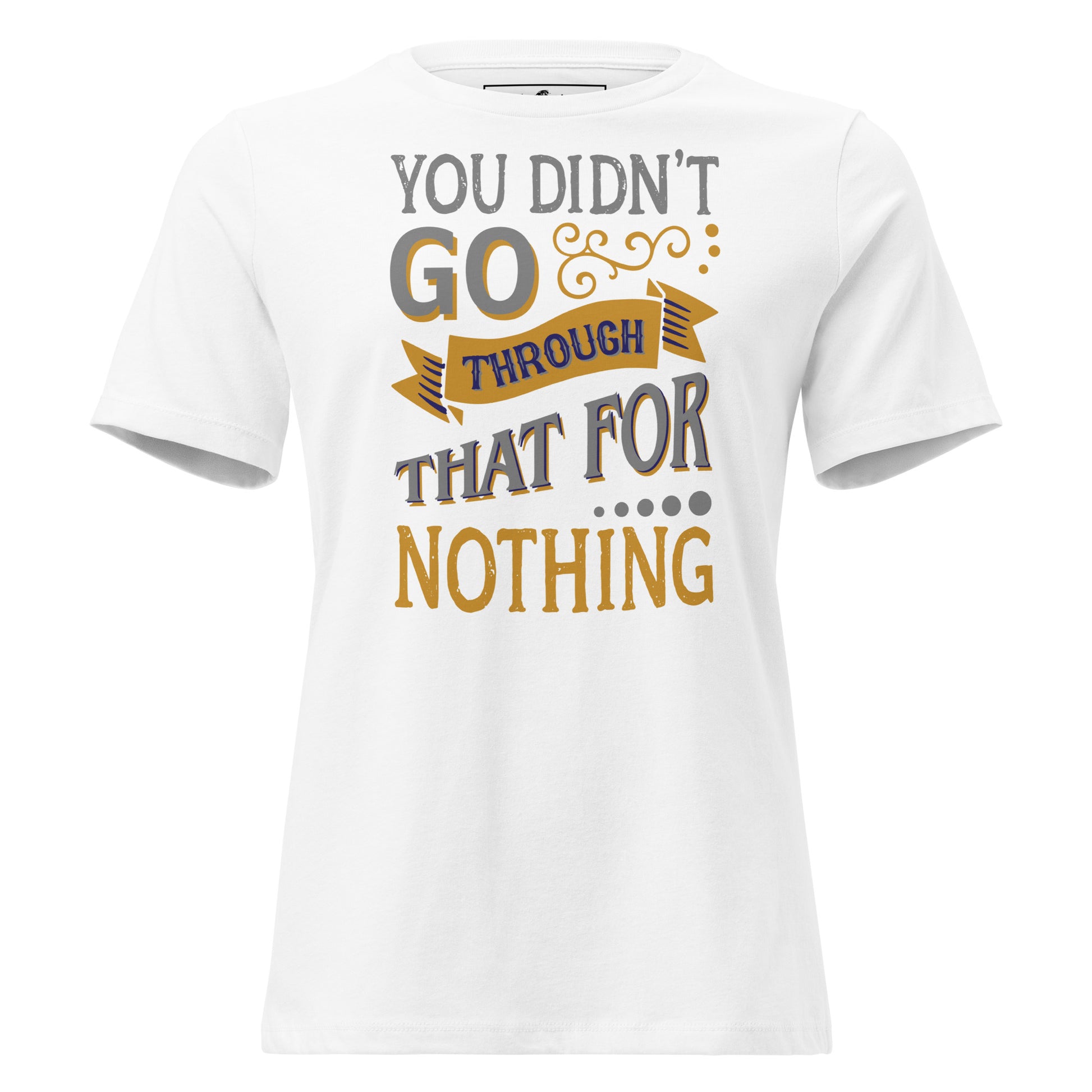 You Didn’t Go Through That For Nothing White Motivational Women’s T-Shirt