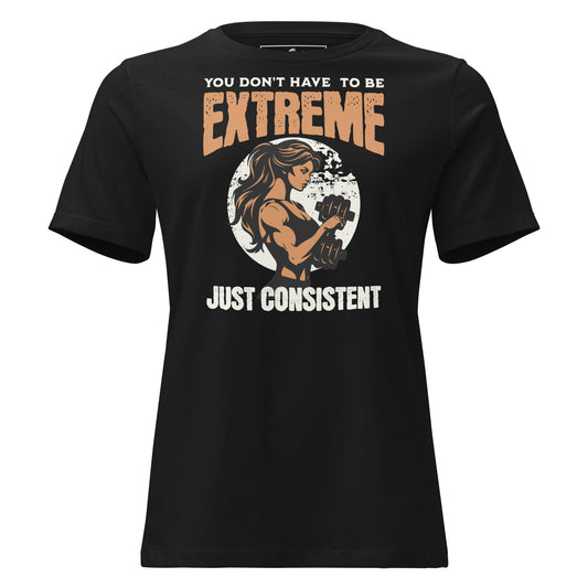 You Don’t Have to Be Extreme, Just Consistent Black Motivational Women’s T-Shirt
