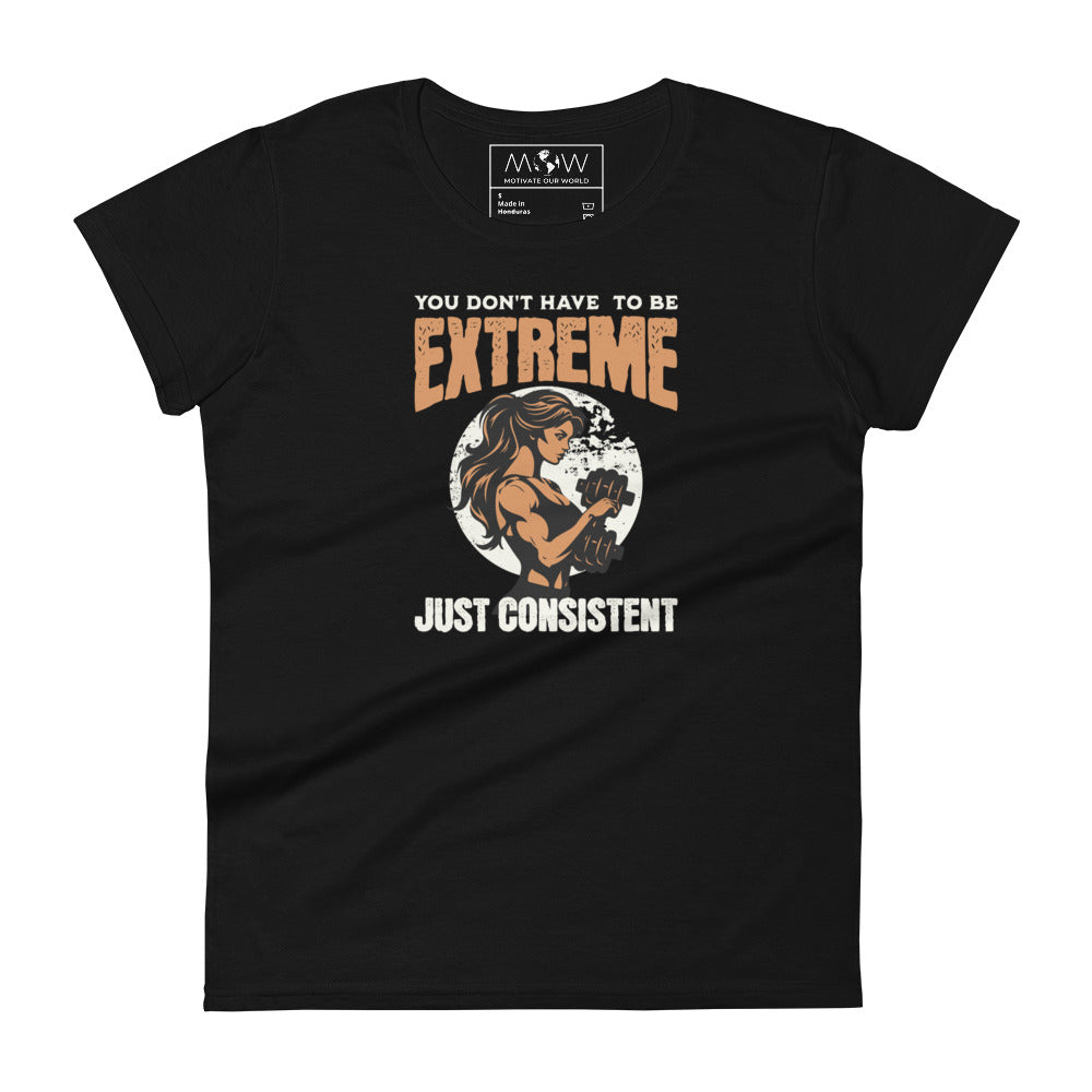 You Don’t Have to Be Extreme, Just Consistent Women’s Motivational Black T-Shirt