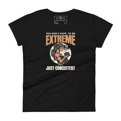 You Don’t Have to Be Extreme, Just Consistent Women’s Motivational Black T-Shirt