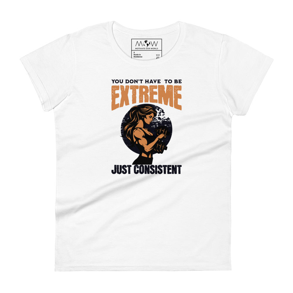 You Don’t Have to Be Extreme, Just Consistent Women’s Motivational White T-Shirt
