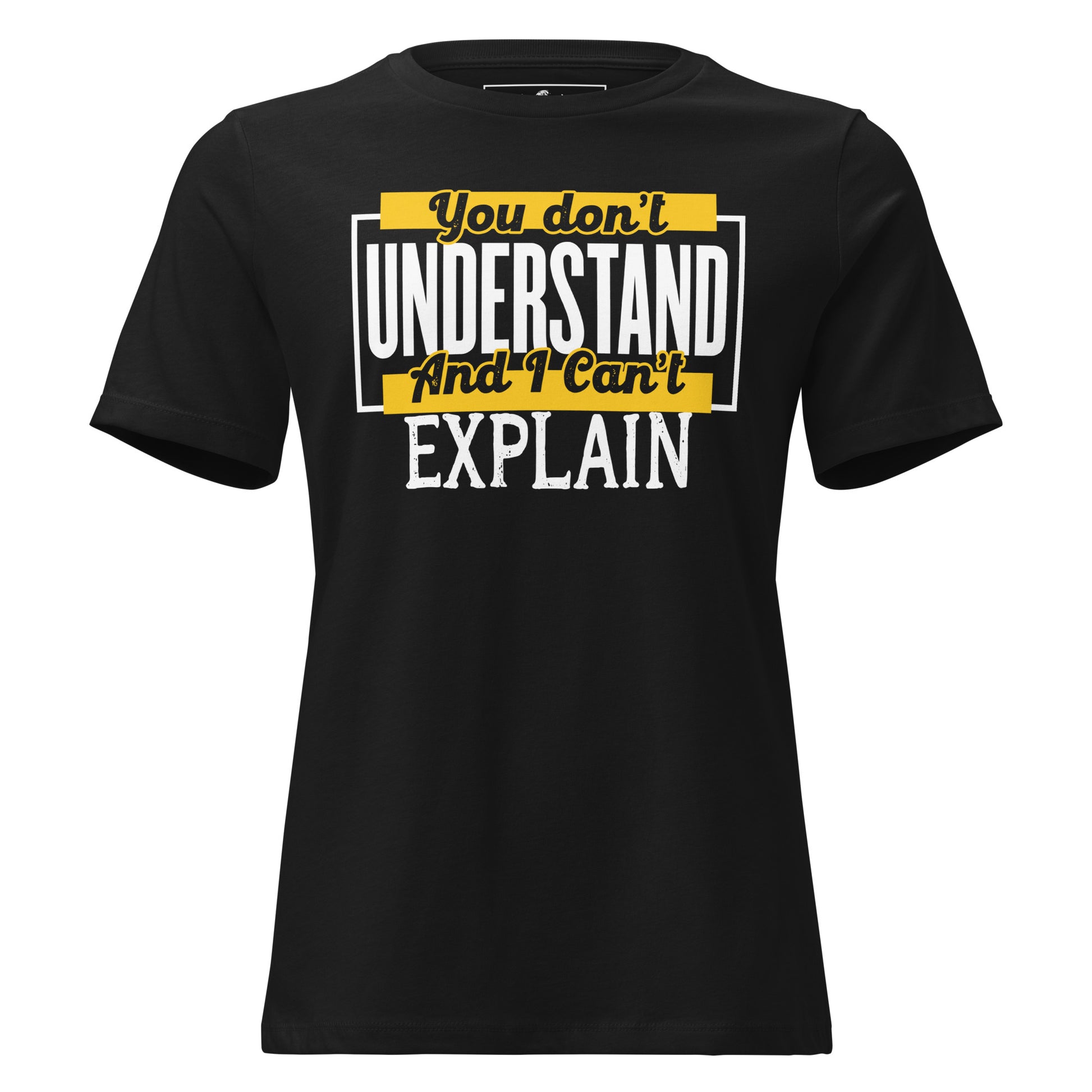 You Don’t Understand And I Can’t Explain – Bold Block Edition Black Motivational Women’s T-Shirt
