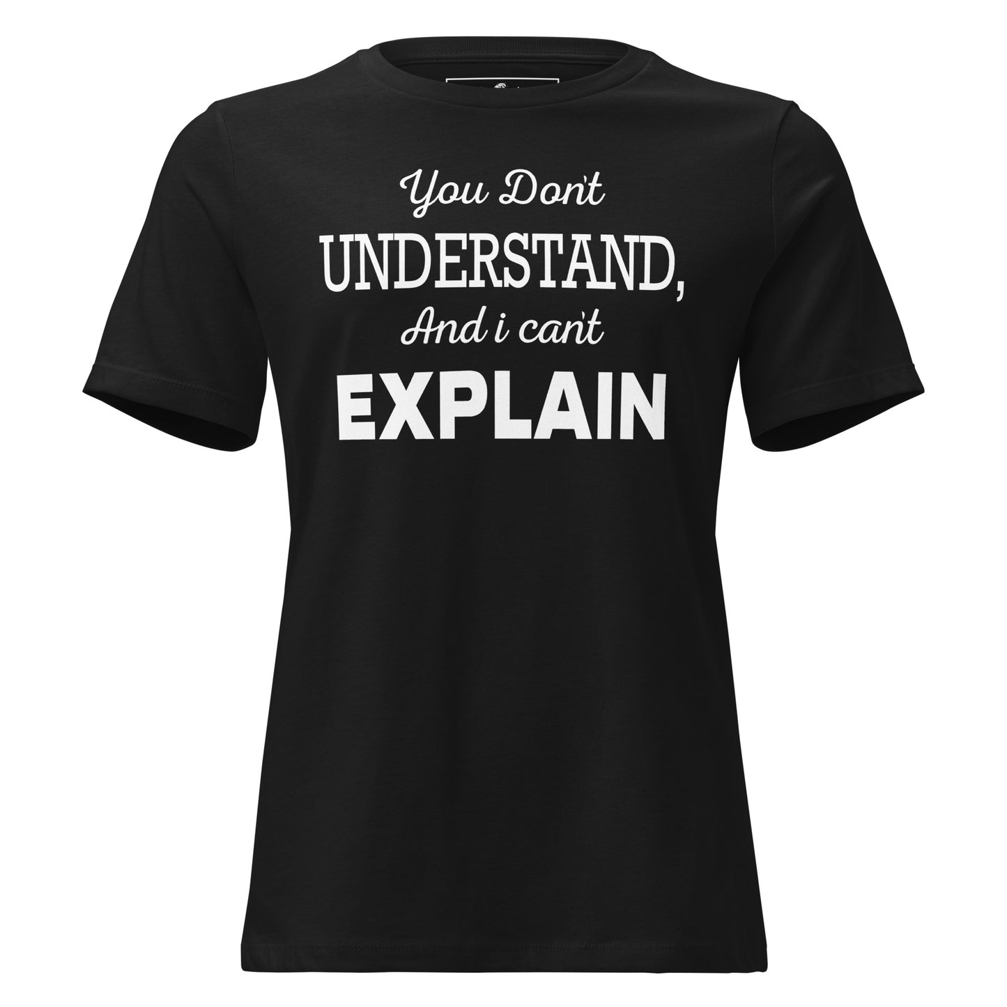 You Don’t Understand, And I Can’t Explain – Minimal Edition Black Motivational Women’s T-Shirt