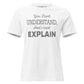 You Don’t Understand, And I Can’t Explain – Minimal Edition White Motivational Women’s T-Shirt