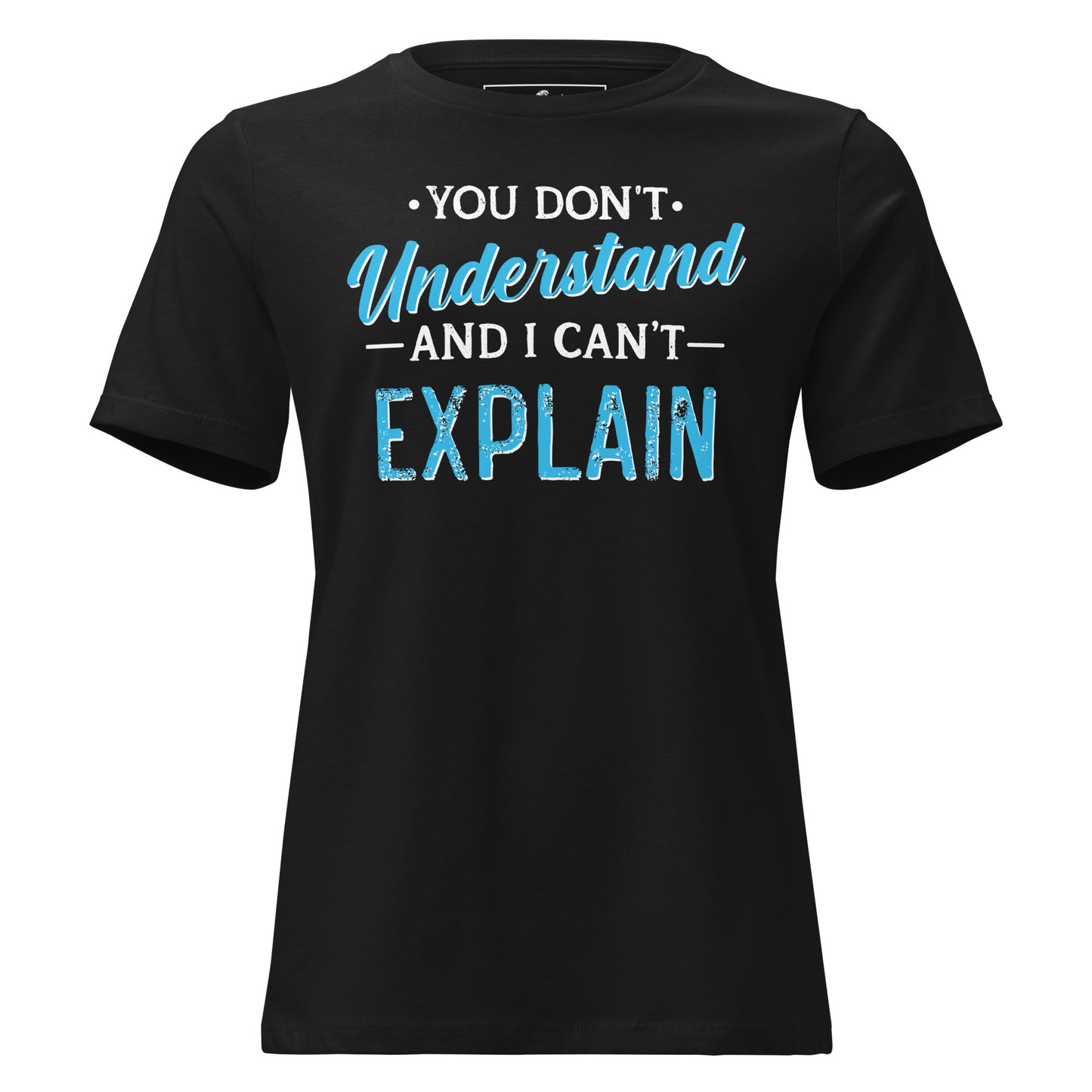 You Don’t Understand and I Can’t Explain Black Motivational Women’s T-Shirt