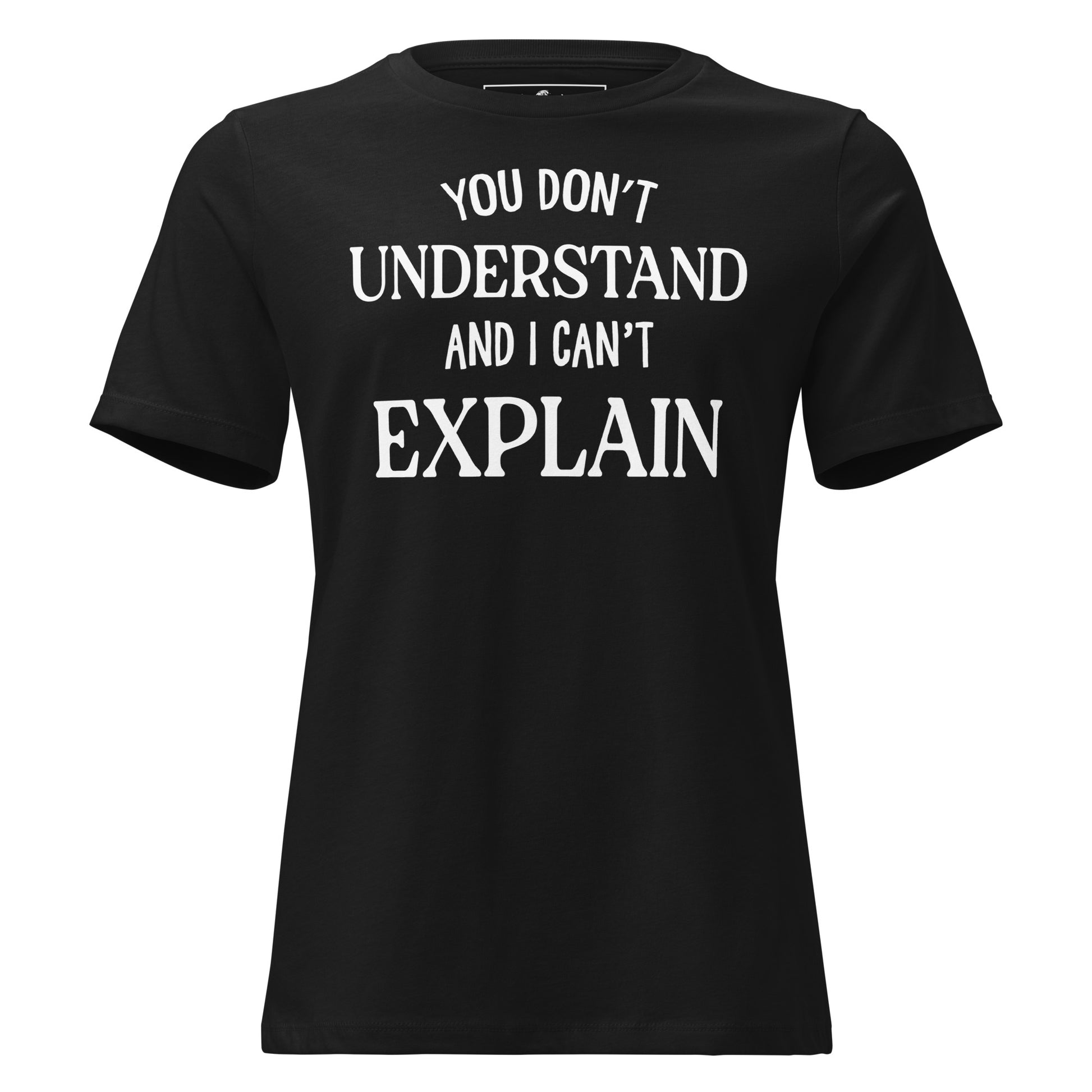 You Don’t Understand and I Can’t Explain – Classic Edition Black Motivational Women’s T-Shirt