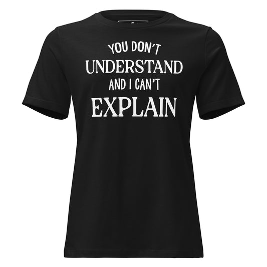 You Don’t Understand and I Can’t Explain – Classic Edition Black Motivational Women’s T-Shirt