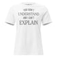 You Don’t Understand and I Can’t Explain – Classic Edition White Motivational Women’s T-Shirt