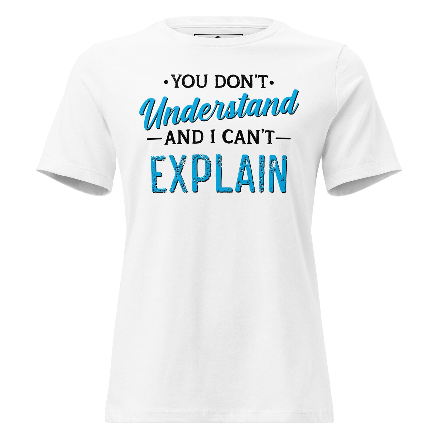 You Don’t Understand and I Can’t Explain White Motivational Women’s T-Shirt