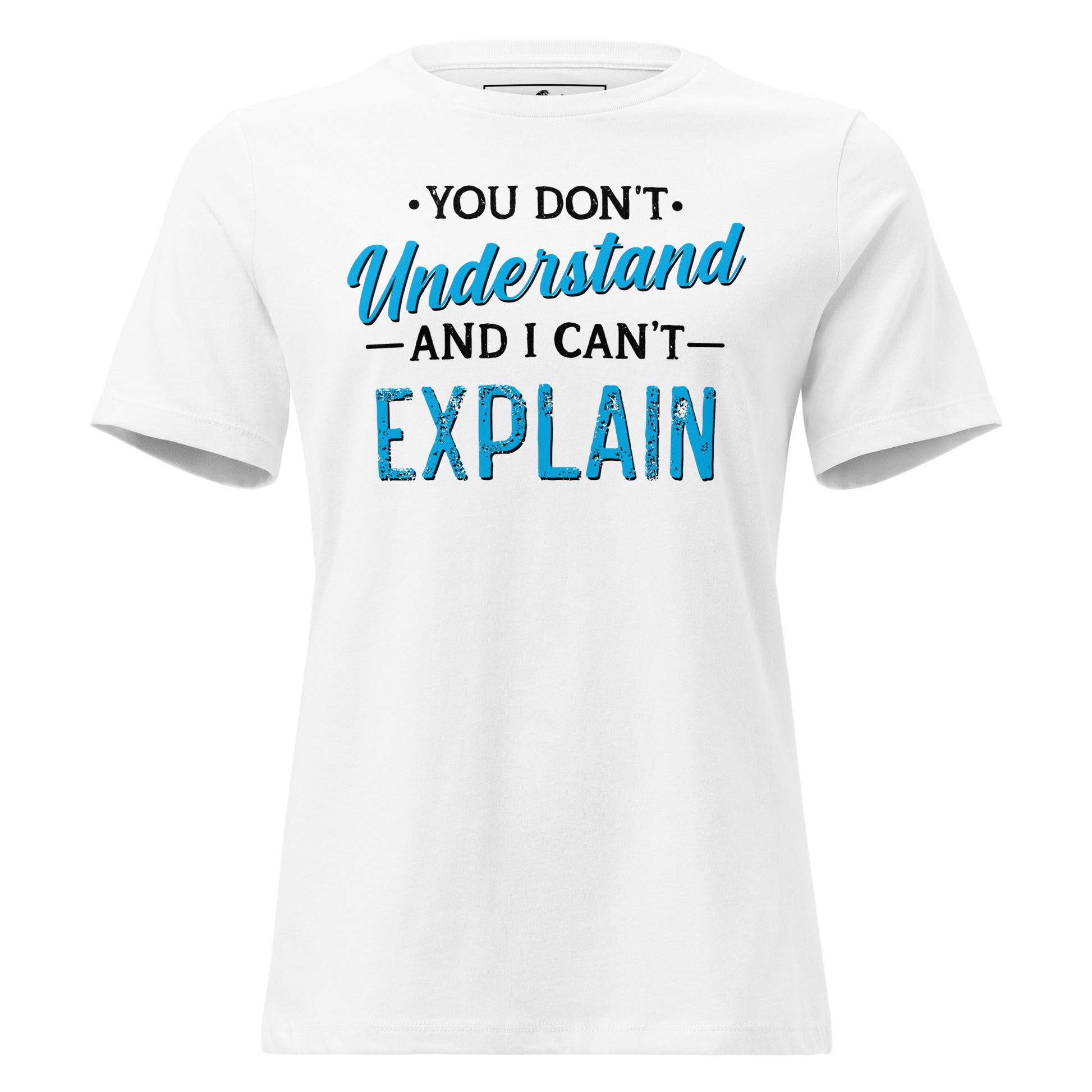 You Don’t Understand and I Can’t Explain White Motivational Women’s T-Shirt