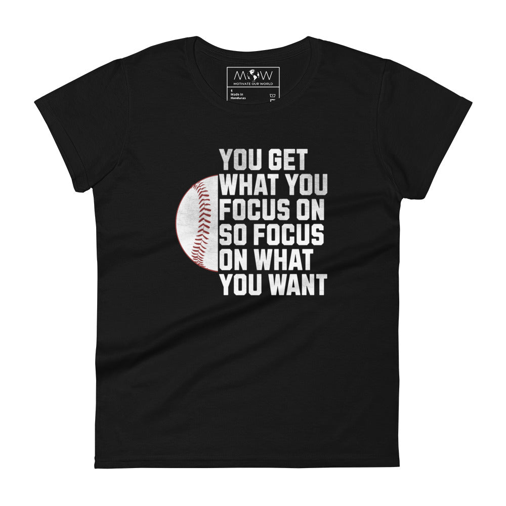 "You Get What You Focus On" Baseball Motivational Women’s Motivational Black T-Shirt