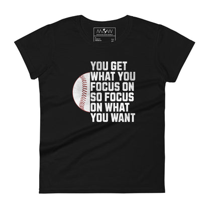 "You Get What You Focus On" Baseball Motivational Women’s Motivational Black T-Shirt