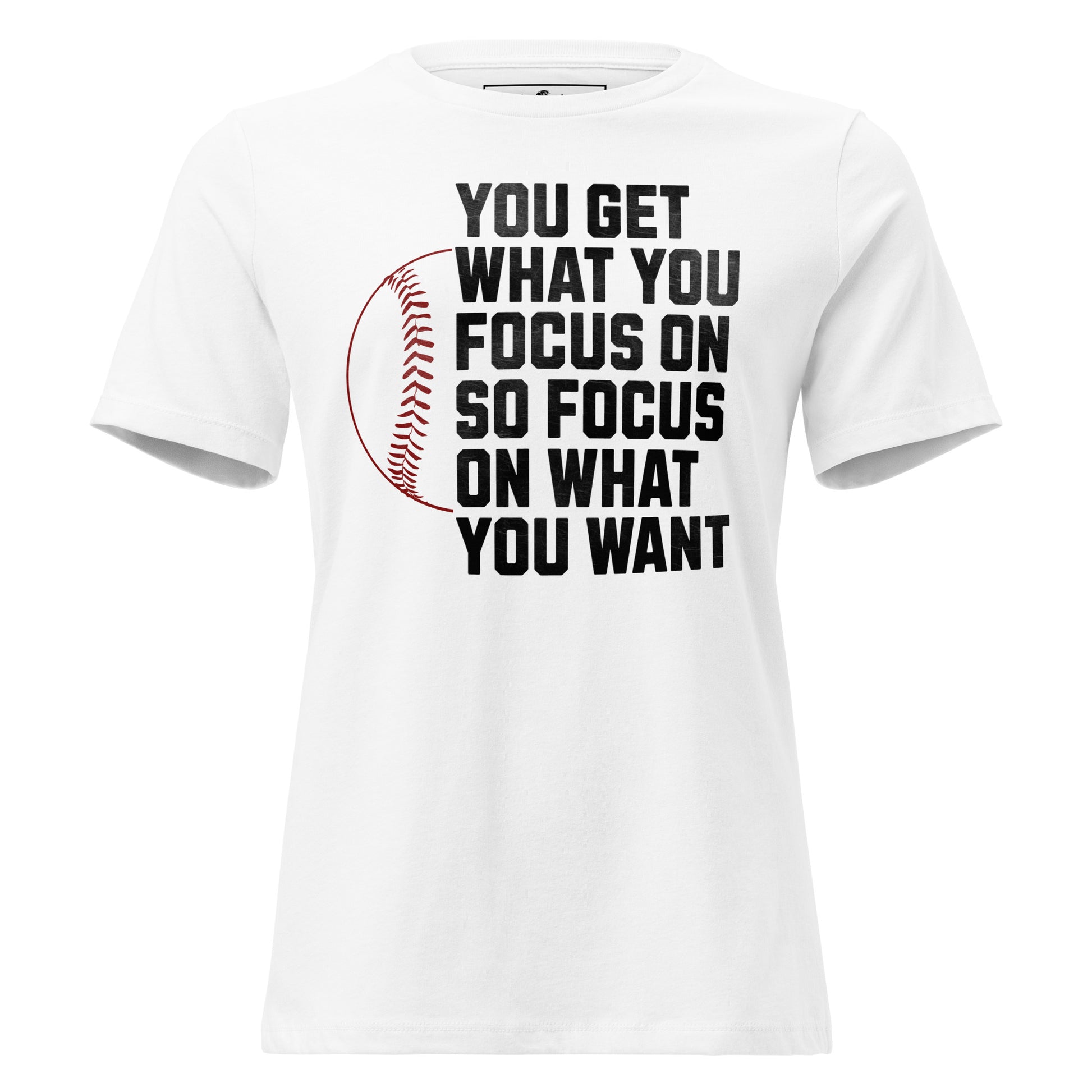 "You Get What You Focus On" Baseball White Motivational Women’s T-Shirt