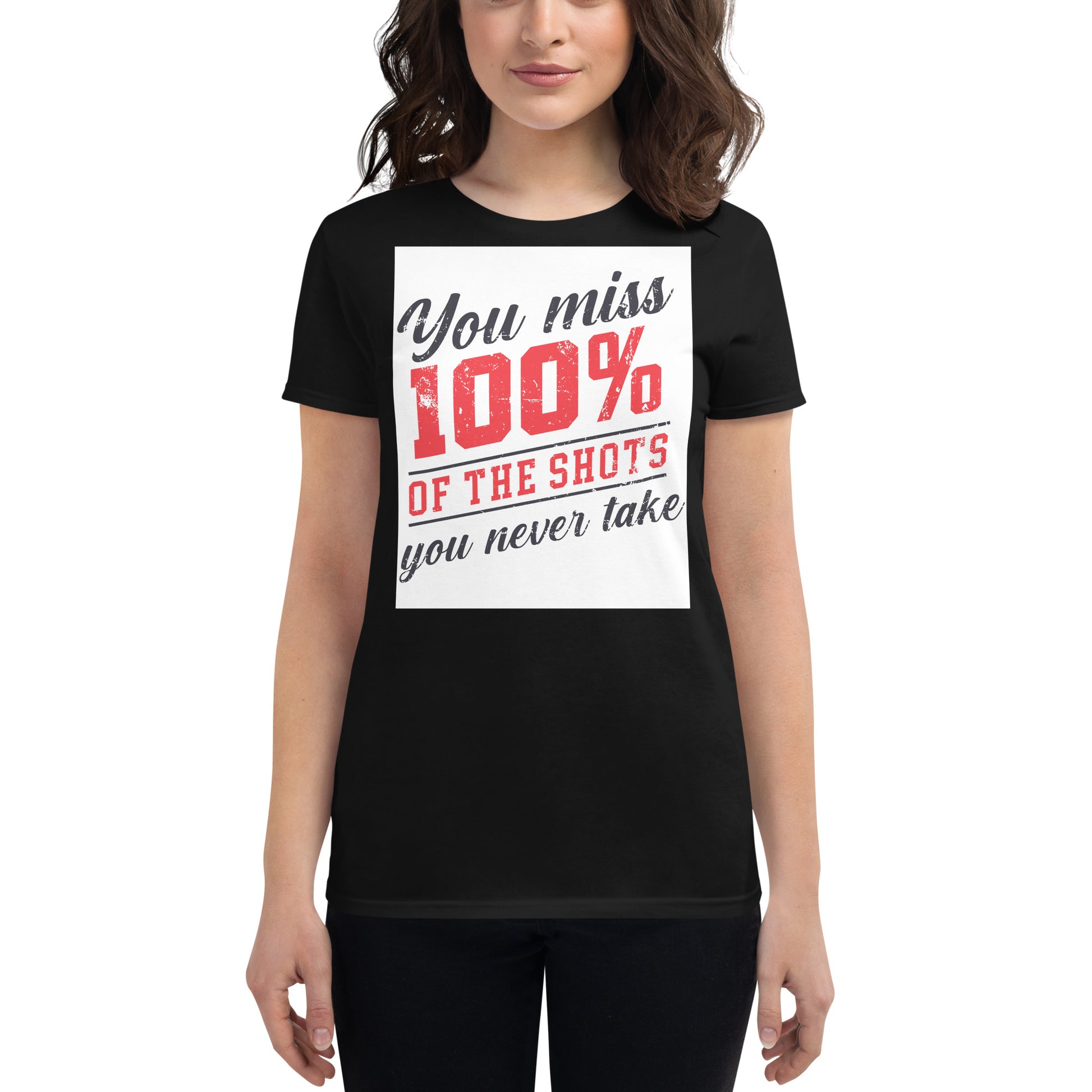 You Miss 100% of the Shots You Never Take Women’s Motivational 
Black T-Shirt