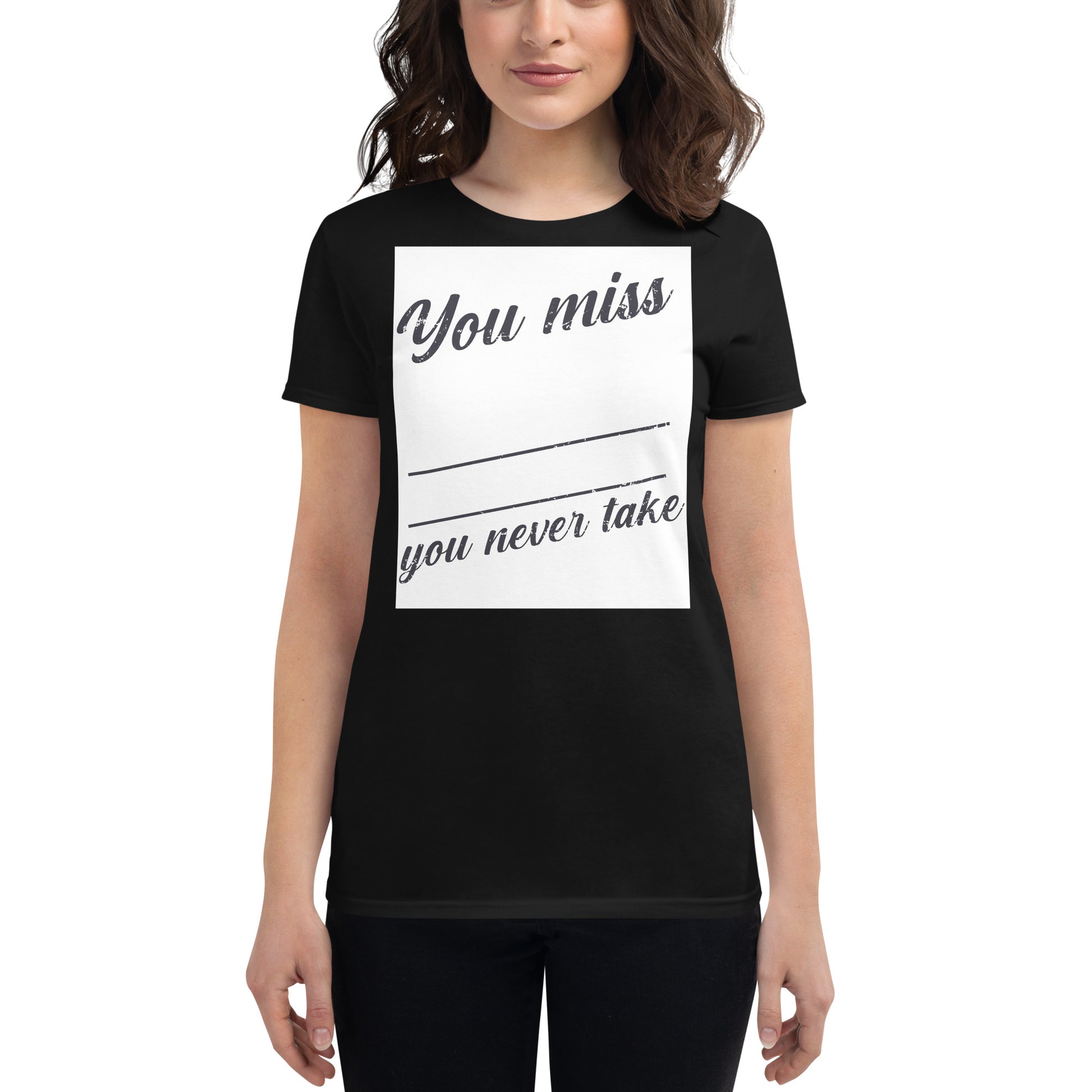 You Miss 100% of the Shots You Never Take Women’s Motivational 
Black T-Shirt